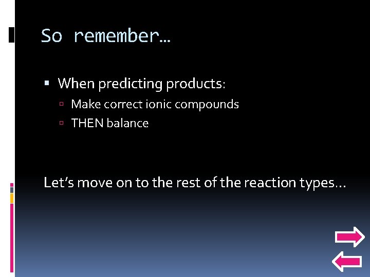 So remember… When predicting products: Make correct ionic compounds THEN balance Let’s move on