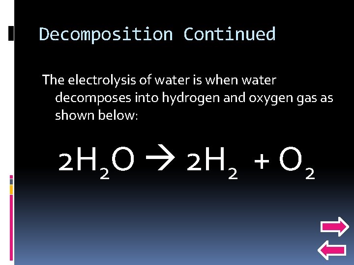 Decomposition Continued The electrolysis of water is when water decomposes into hydrogen and oxygen