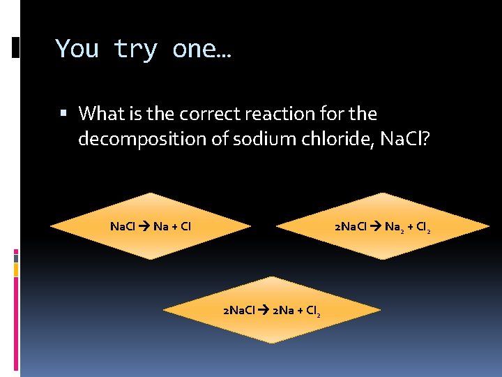 You try one… What is the correct reaction for the decomposition of sodium chloride,