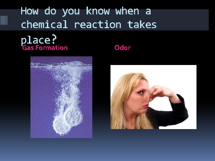 How do you know when a chemical reaction takes place? Gas Formation Odor 