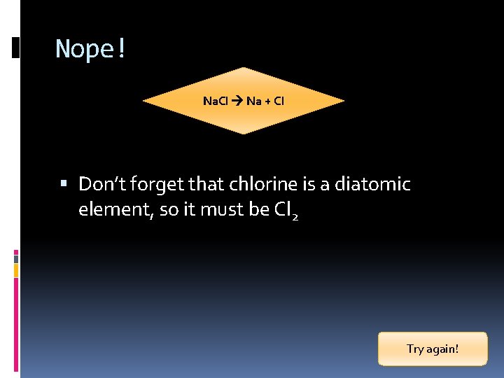 Nope! Na. Cl Na + Cl Don’t forget that chlorine is a diatomic element,