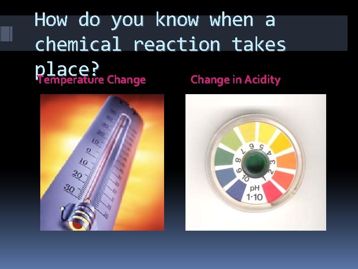 How do you know when a chemical reaction takes place? Temperature Change in Acidity