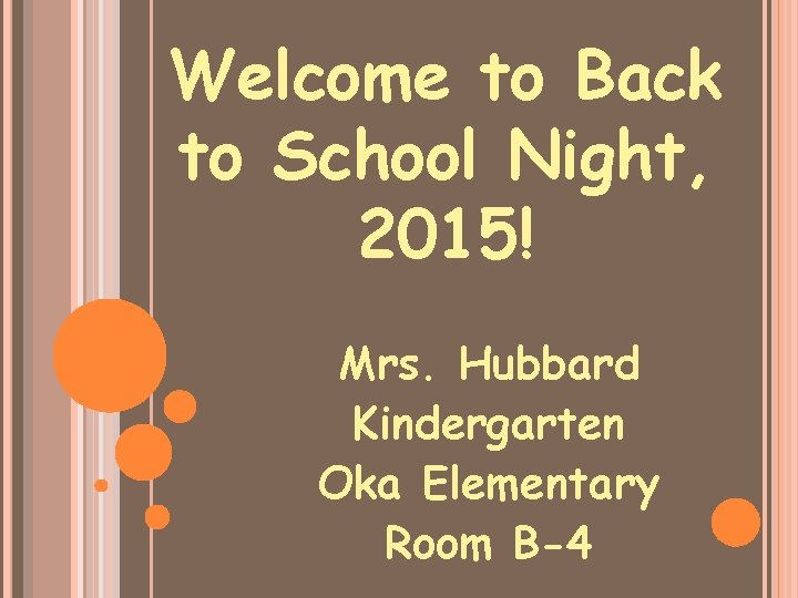 Welcome to Back to School Night, 2015! Mrs. Hubbard Kindergarten Oka Elementary Room B-4