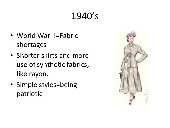 1940’s • World War II=Fabric shortages • Shorter skirts and more use of synthetic