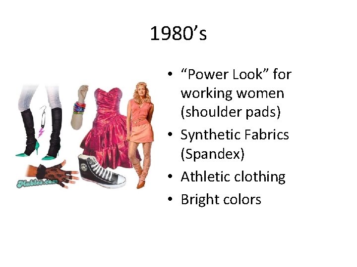 1980’s • “Power Look” for working women (shoulder pads) • Synthetic Fabrics (Spandex) •