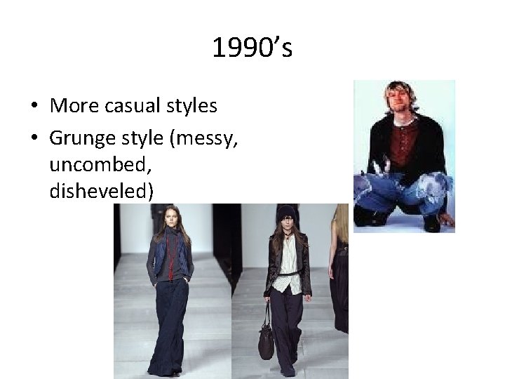 1990’s • More casual styles • Grunge style (messy, uncombed, disheveled) 