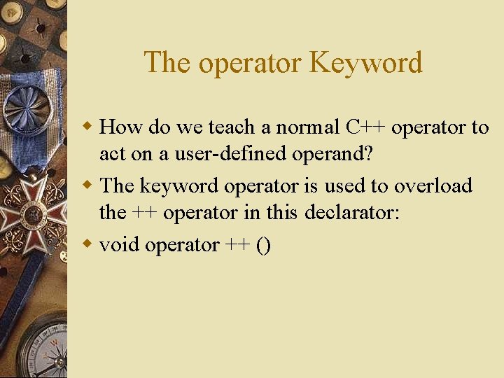 The operator Keyword w How do we teach a normal C++ operator to act