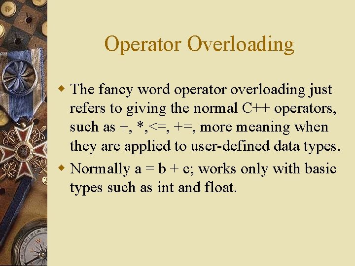 Operator Overloading w The fancy word operator overloading just refers to giving the normal