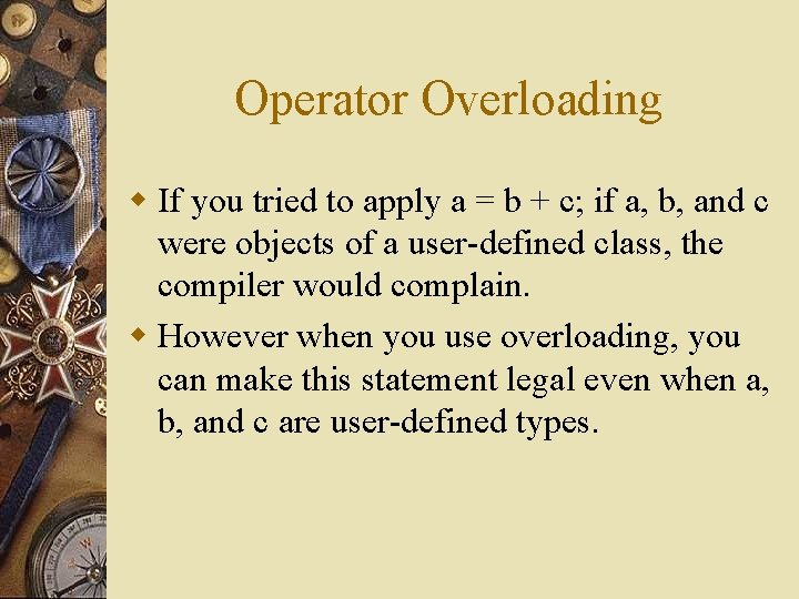 Operator Overloading w If you tried to apply a = b + c; if