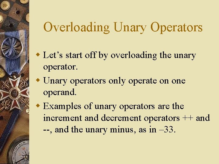 Overloading Unary Operators w Let’s start off by overloading the unary operator. w Unary