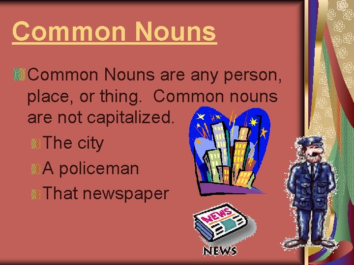 Common Nouns are any person, place, or thing. Common nouns are not capitalized. The