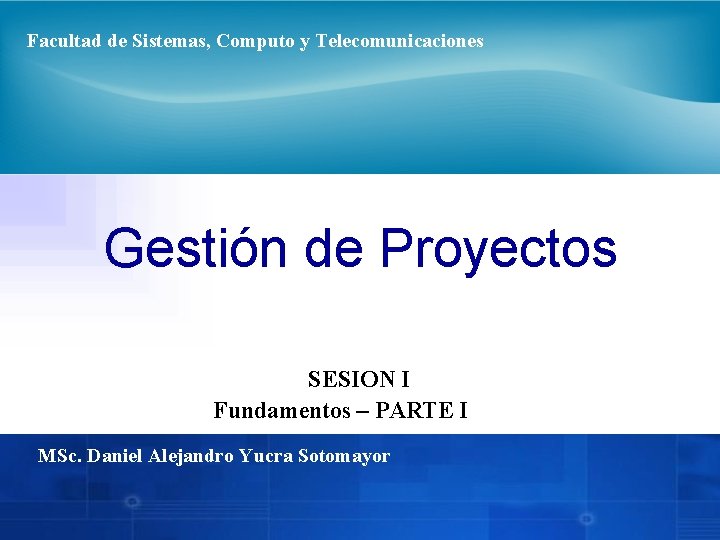 Facultad de Sistemas, Computo y Telecomunicaciones Gestión de Proyectos SESION I Fundamentos – PARTE