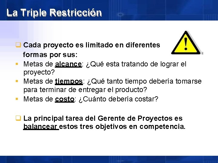 La Triple Restricción Cada proyecto es limitado en diferentes formas por sus: Metas de