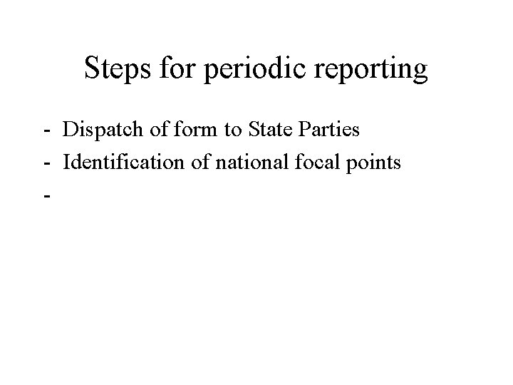 Steps for periodic reporting - Dispatch of form to State Parties - Identification of
