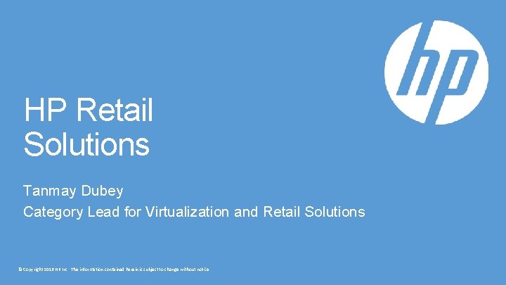 HP Retail Solutions Tanmay Dubey Category Lead for Virtualization and Retail Solutions © Copyright
