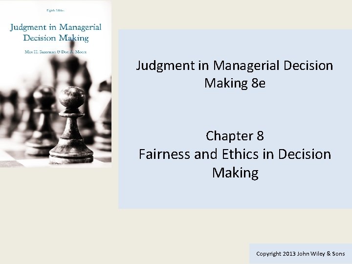 Judgment in Managerial Decision Making 8 e Chapter 8 Fairness and Ethics in Decision