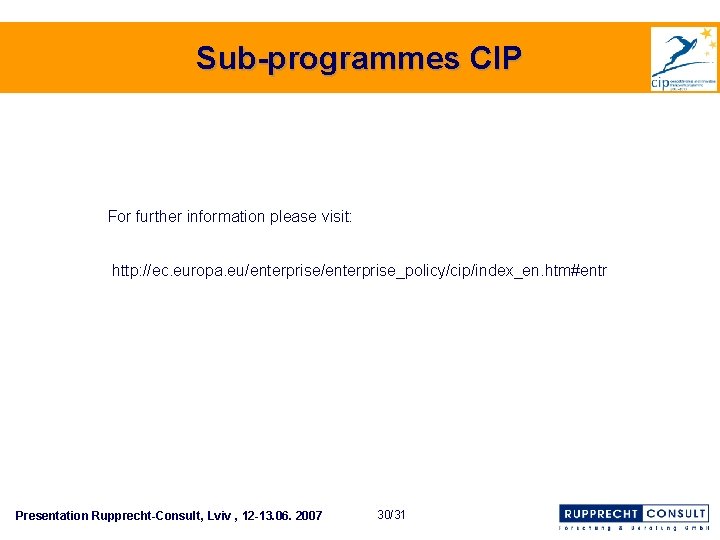 Sub-programmes CIP For further information please visit: http: //ec. europa. eu/enterprise_policy/cip/index_en. htm#entr Presentation Rupprecht-Consult,