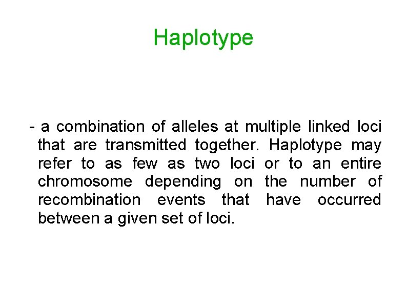 Haplotype - a combination of alleles at multiple linked loci that are transmitted together.