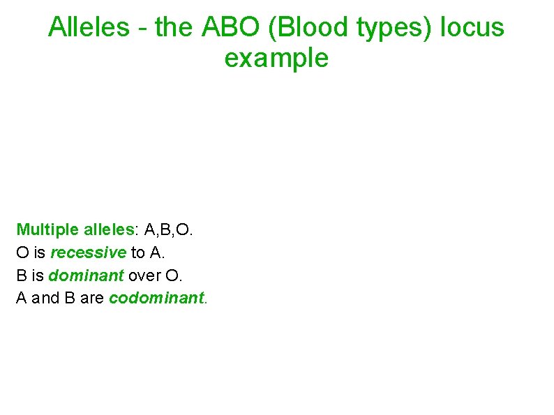 Alleles - the ABO (Blood types) locus example Multiple alleles: A, B, O. O