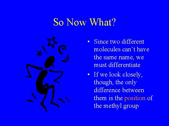 So Now What? • Since two different molecules can’t have the same name, we