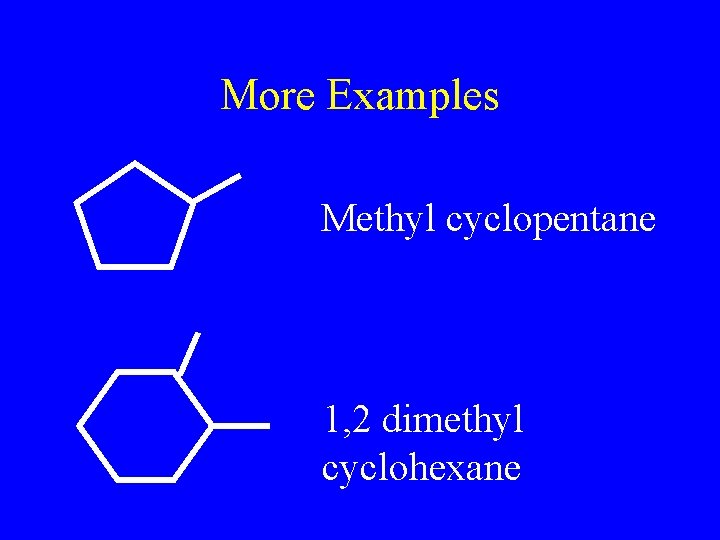 More Examples Methyl cyclopentane 1, 2 dimethyl cyclohexane 
