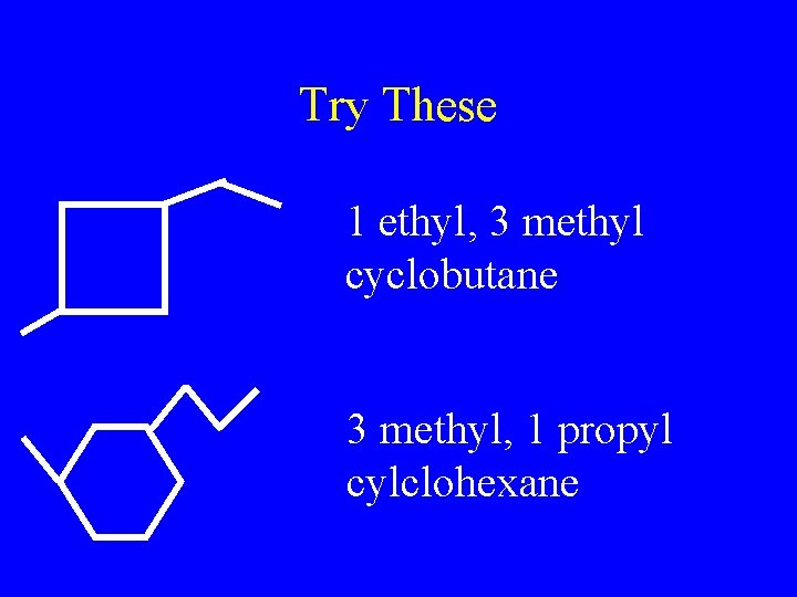 Try These 1 ethyl, 3 methyl cyclobutane 3 methyl, 1 propyl cylclohexane 