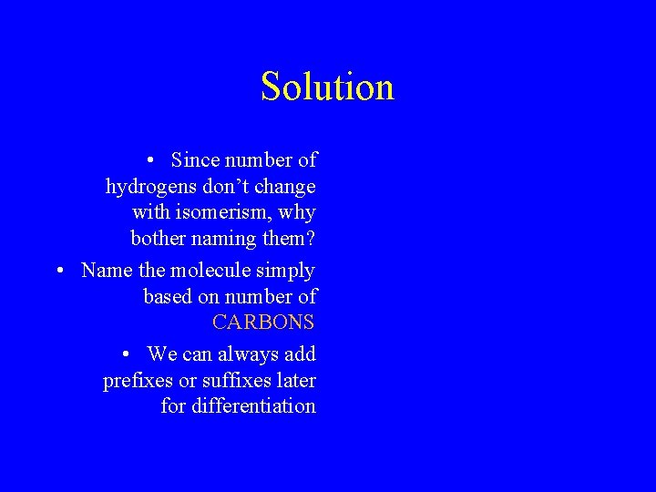 Solution • Since number of hydrogens don’t change with isomerism, why bother naming them?