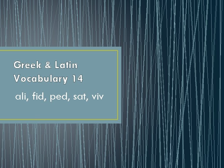 Greek & Latin Vocabulary 14 ali, fid, ped, sat, viv 