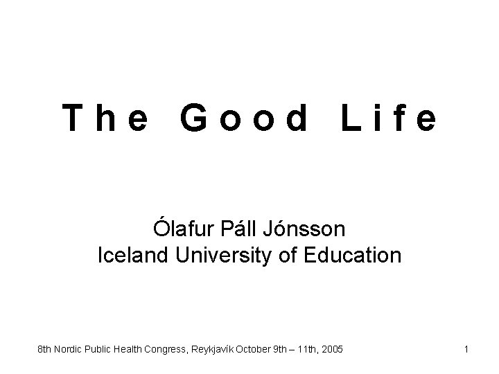 The Good Life Ólafur Páll Jónsson Iceland University of Education 8 th Nordic Public