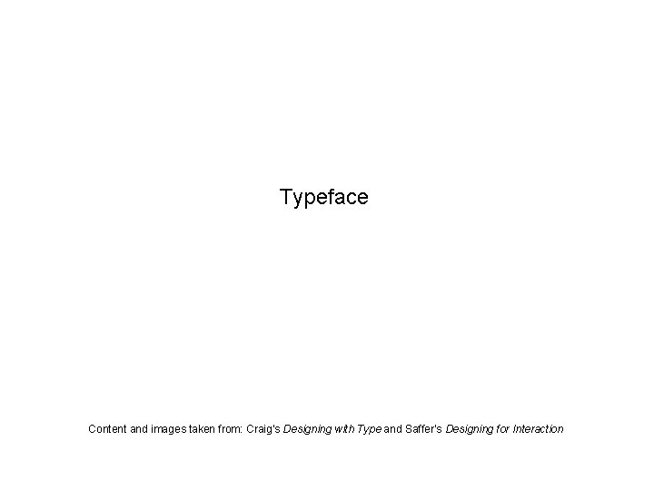 Typeface Content and images taken from: Craig’s Designing with Type and Saffer’s Designing for Typeface Content and images taken from: Craig’s Designing with Type and Saffer’s Designing for