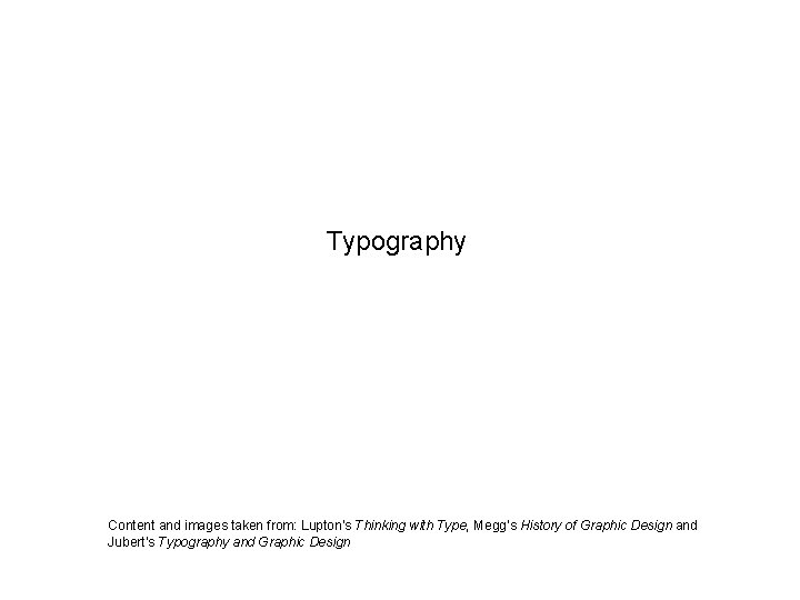 Typography Content and images taken from: Lupton’s Thinking with Type, Megg’s History of Graphic Typography Content and images taken from: Lupton’s Thinking with Type, Megg’s History of Graphic