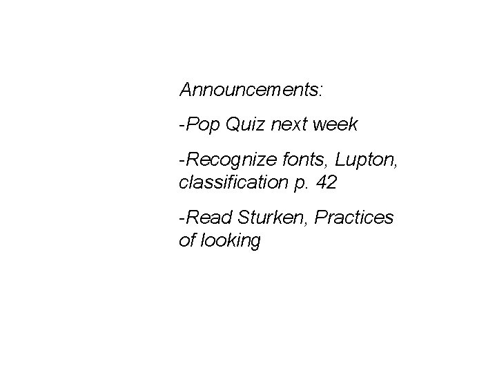 Announcements: -Pop Quiz next week -Recognize fonts, Lupton, classification p. 42 -Read Sturken, Practices Announcements: -Pop Quiz next week -Recognize fonts, Lupton, classification p. 42 -Read Sturken, Practices