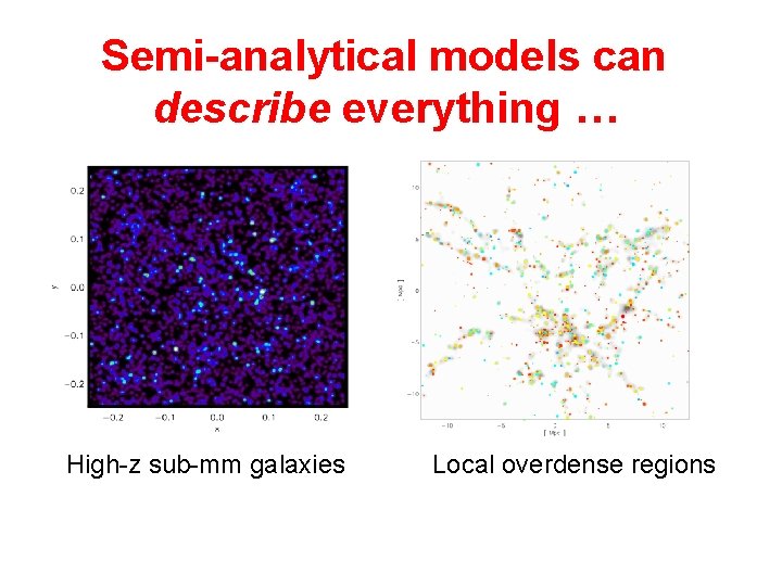 Semi-analytical models can describe everything … High-z sub-mm galaxies Local overdense regions 