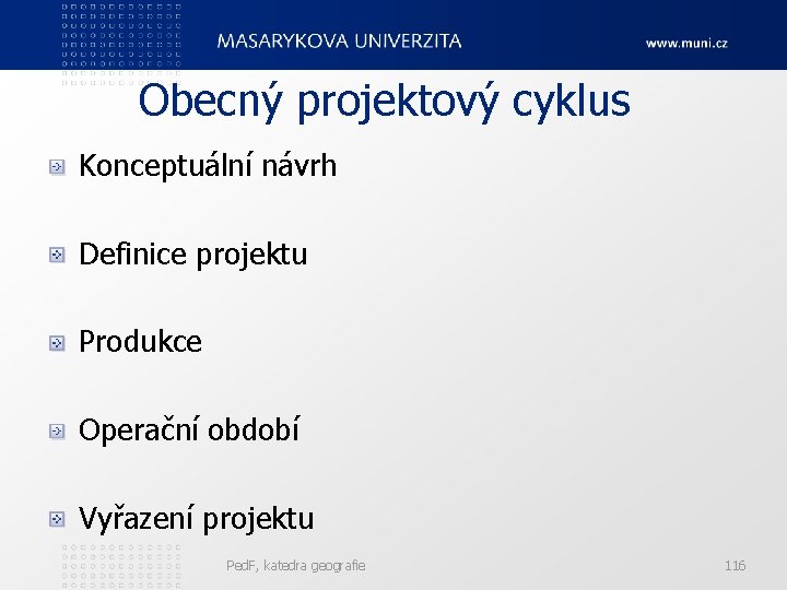 Obecný projektový cyklus Konceptuální návrh Definice projektu Produkce Operační období Vyřazení projektu Ped. F,