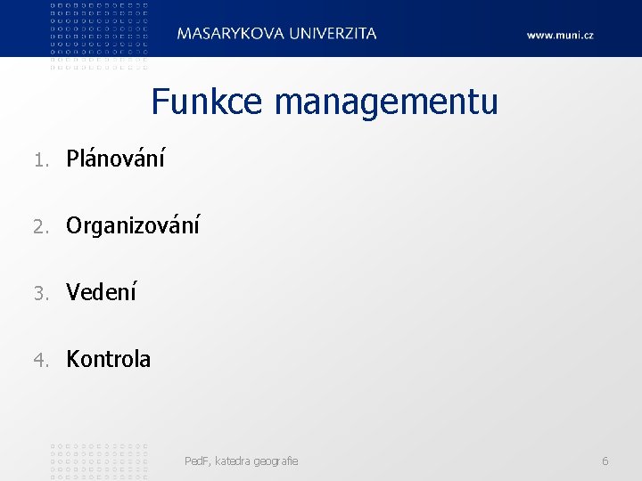 Funkce managementu 1. Plánování 2. Organizování 3. Vedení 4. Kontrola Ped. F, katedra geografie