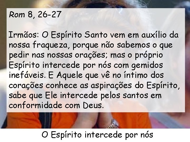 Rom 8, 26 -27 Irmãos: O Espírito Santo vem em auxílio da nossa fraqueza,