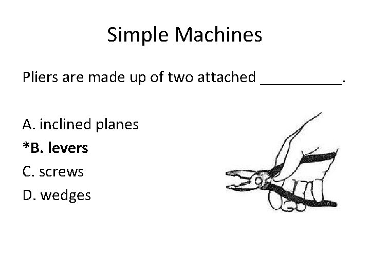 Simple Machines Pliers are made up of two attached _____. A. inclined planes *B.