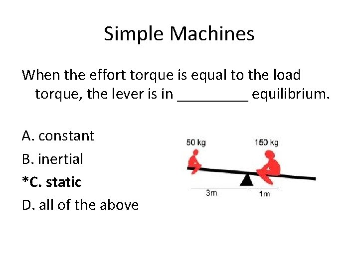 Simple Machines When the effort torque is equal to the load torque, the lever