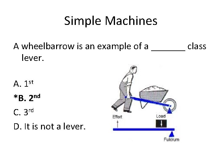 Simple Machines A wheelbarrow is an example of a _______ class lever. A. 1