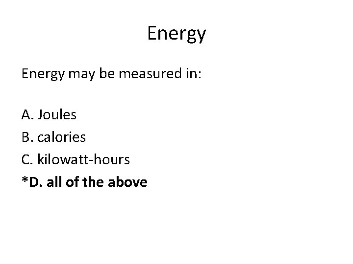 Energy may be measured in: A. Joules B. calories C. kilowatt-hours *D. all of