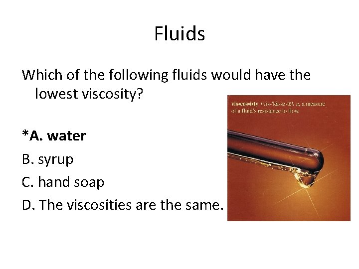 Fluids Which of the following fluids would have the lowest viscosity? *A. water B.