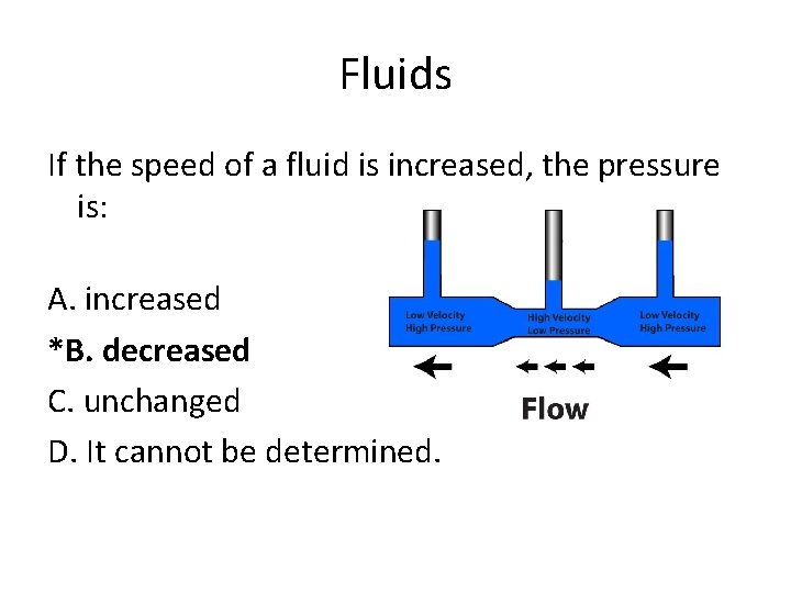 Fluids If the speed of a fluid is increased, the pressure is: A. increased