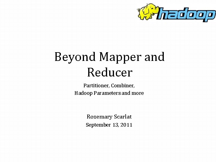 Beyond Mapper and Reducer Partitioner, Combiner, Hadoop Parameters and more Rozemary Scarlat September 13,