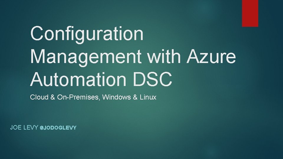 Configuration Management with Azure Automation DSC Cloud & On-Premises, Windows & Linux JOE LEVY