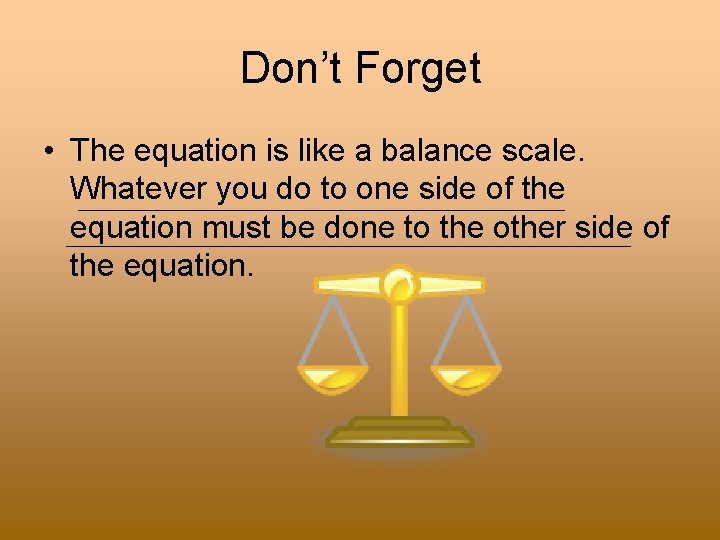 Don’t Forget • The equation is like a balance scale. Whatever you do to