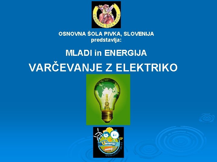 OSNOVNA ŠOLA PIVKA, SLOVENIJA predstavlja: MLADI in ENERGIJA VARČEVANJE Z ELEKTRIKO 