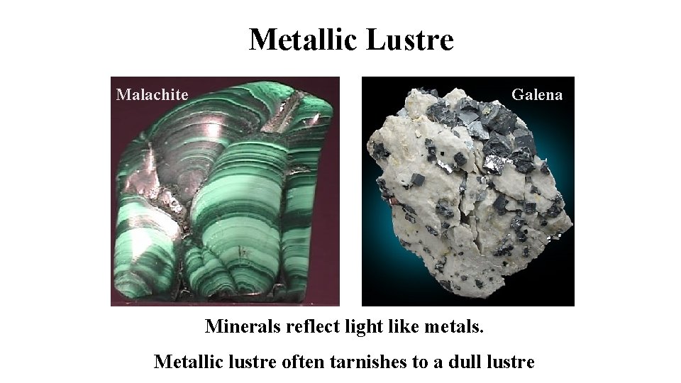 Metallic Lustre Malachite Galena Minerals reflect light like metals. Metallic lustre often tarnishes to
