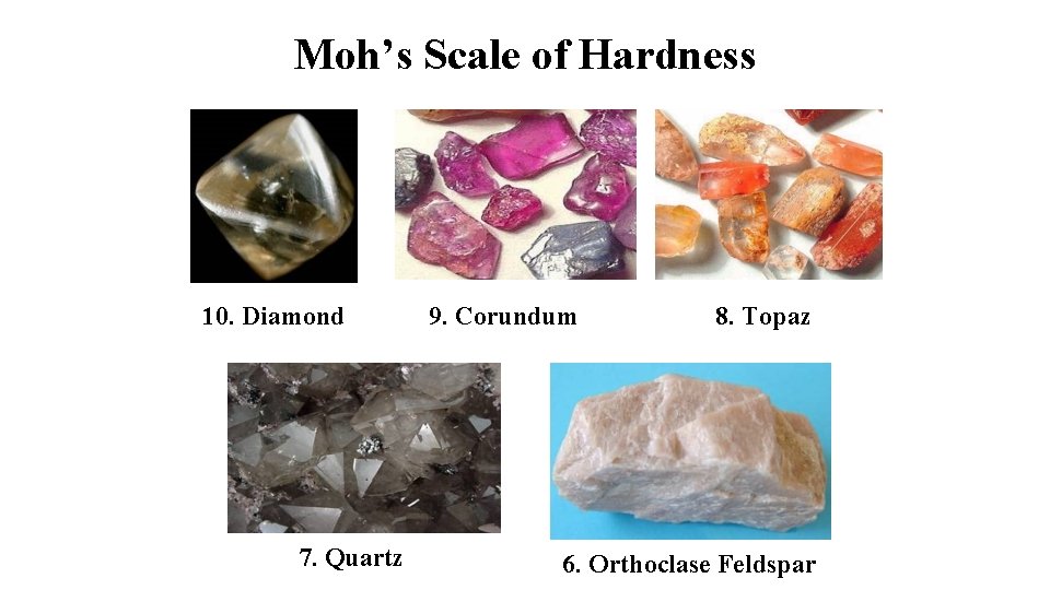 Moh’s Scale of Hardness 10. Diamond 7. Quartz 9. Corundum 8. Topaz 6. Orthoclase