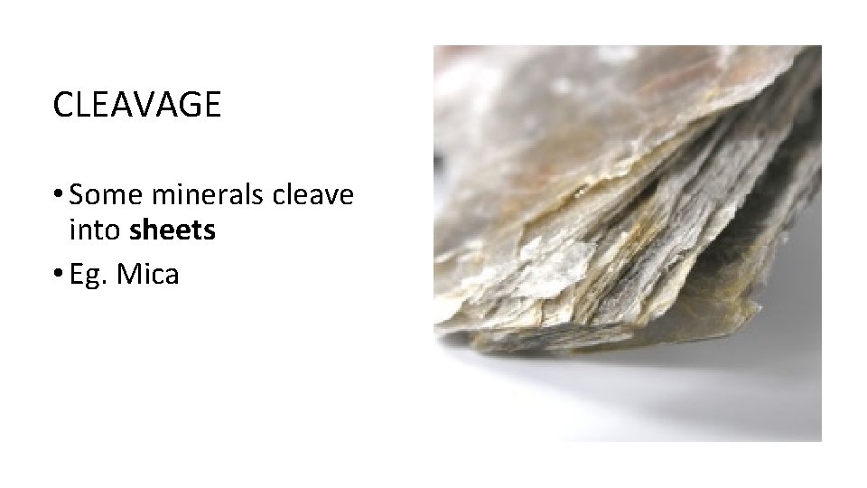 CLEAVAGE • Some minerals cleave into sheets • Eg. Mica 