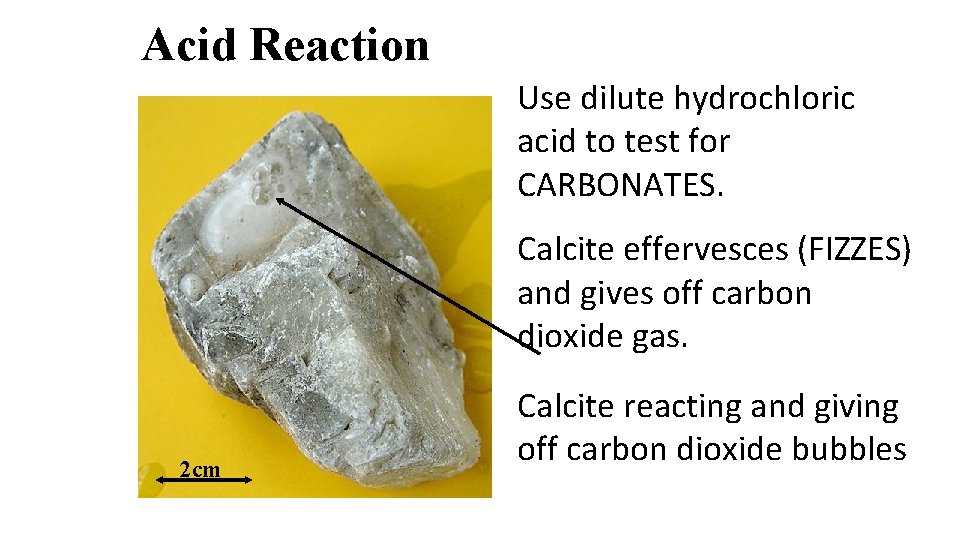 Acid Reaction Use dilute hydrochloric acid to test for CARBONATES. Calcite effervesces (FIZZES) and